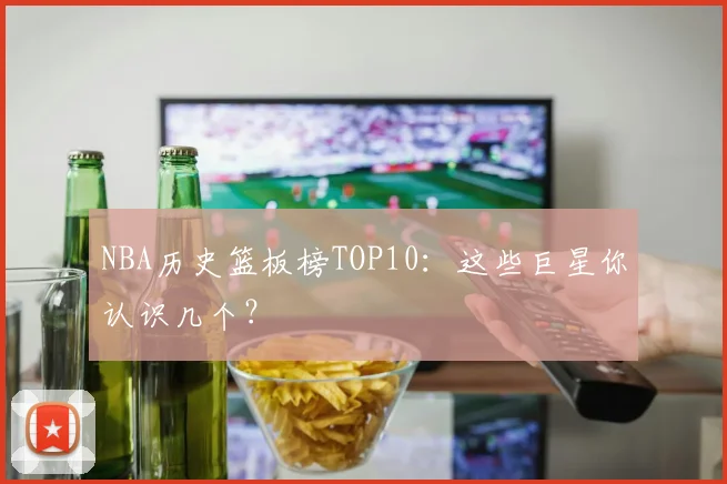 NBA历史篮板榜TOP10:这些巨星你认识几个?