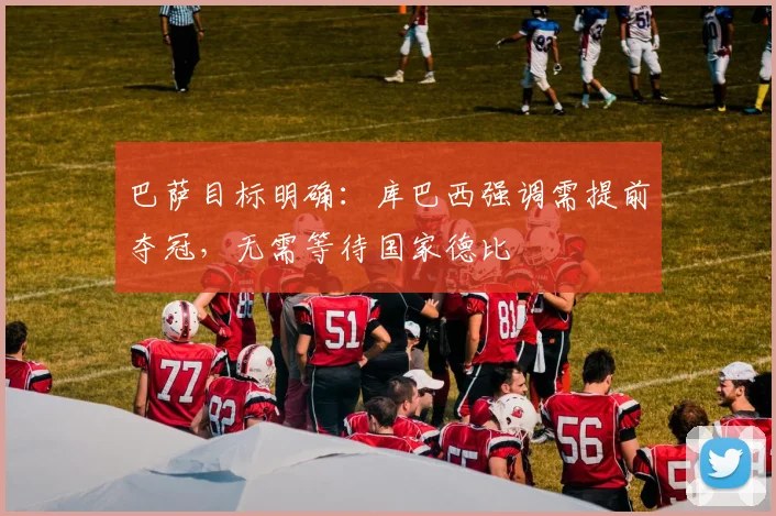 巴萨目标明确:库巴西强调需提前夺冠,无需等待国家德比