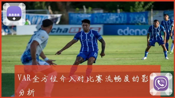 VAR全方位介入对比赛流畅度的影响分析