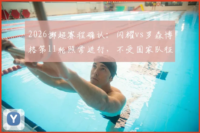 2026挪超赛程确认:闪耀vs罗森博格第11轮照常进行,不受国家队征召影响