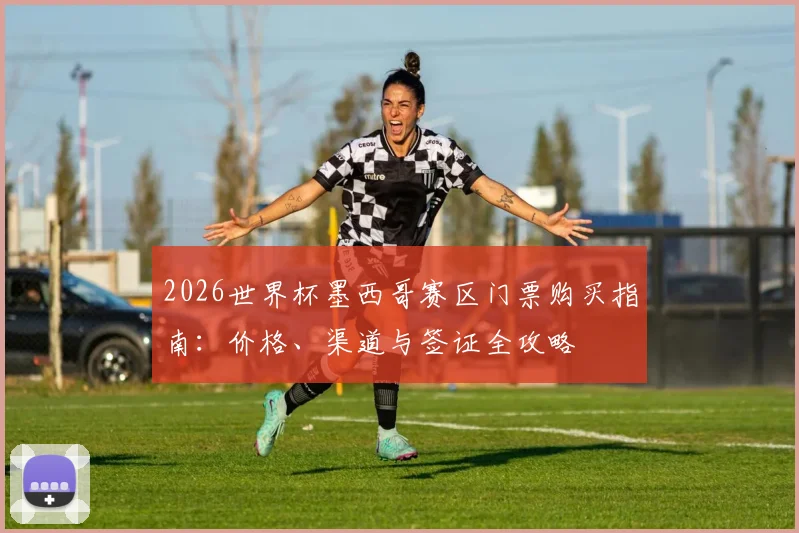 2026世界杯墨西哥赛区门票购买指南:价格、渠道与签证全攻略